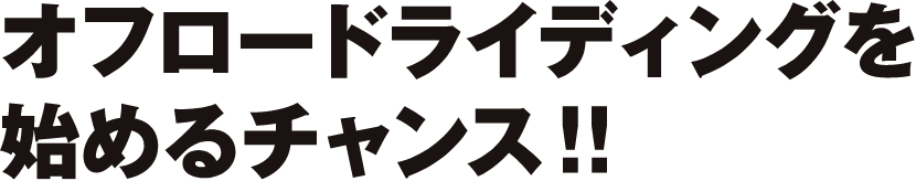 オフロードライディングを始めるチャンス！！