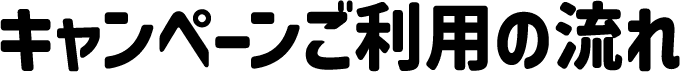 キャンペーンご利用の流れ